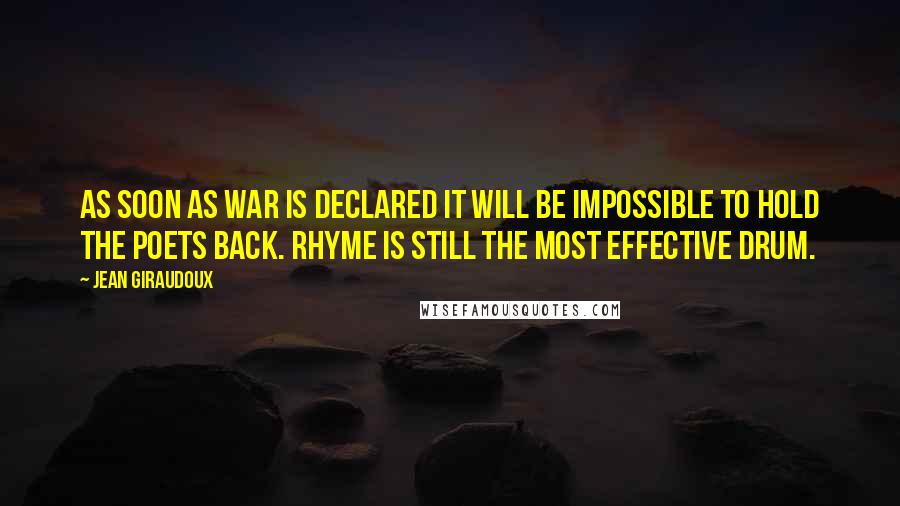 Jean Giraudoux Quotes: As soon as war is declared it will be impossible to hold the poets back. Rhyme is still the most effective drum.