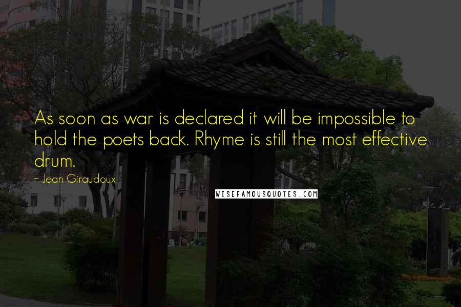 Jean Giraudoux Quotes: As soon as war is declared it will be impossible to hold the poets back. Rhyme is still the most effective drum.