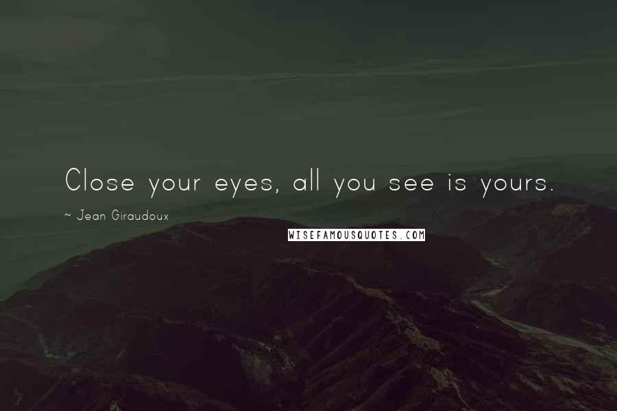 Jean Giraudoux Quotes: Close your eyes, all you see is yours.