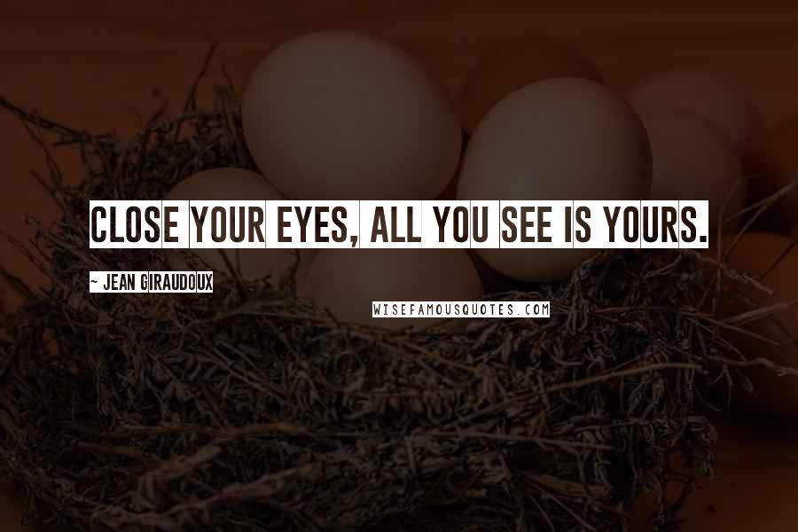 Jean Giraudoux Quotes: Close your eyes, all you see is yours.
