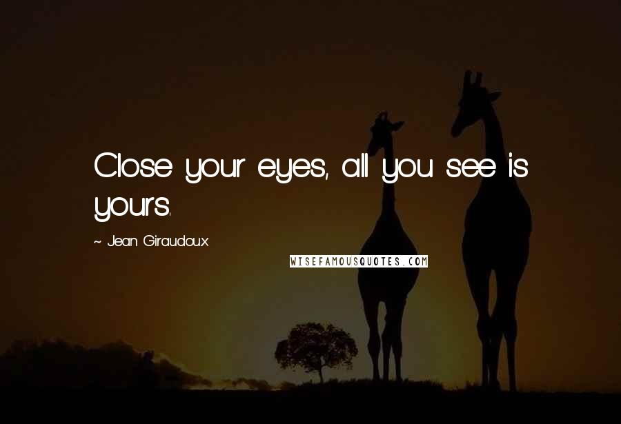 Jean Giraudoux Quotes: Close your eyes, all you see is yours.