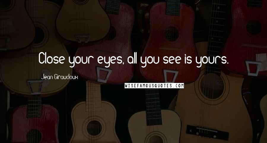 Jean Giraudoux Quotes: Close your eyes, all you see is yours.