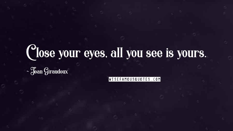 Jean Giraudoux Quotes: Close your eyes, all you see is yours.