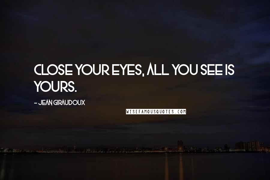 Jean Giraudoux Quotes: Close your eyes, all you see is yours.
