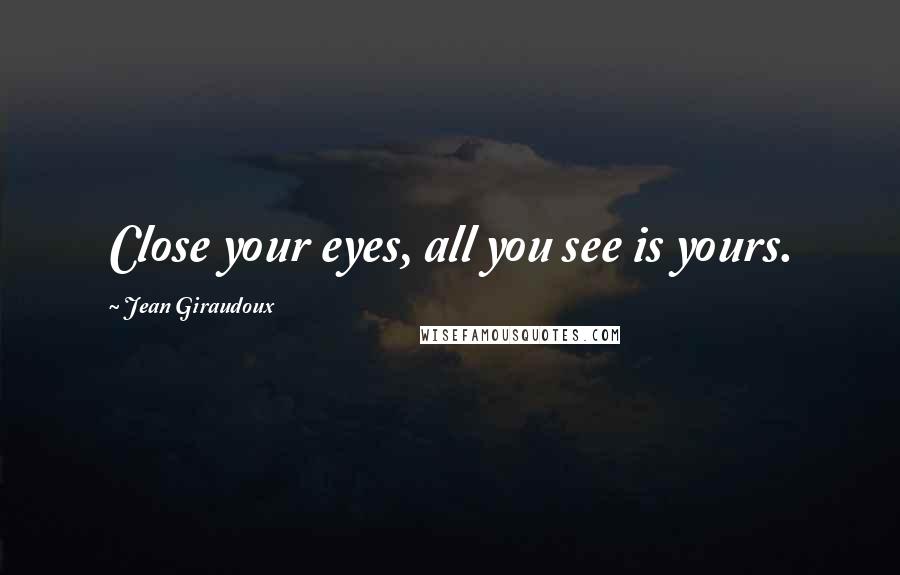 Jean Giraudoux Quotes: Close your eyes, all you see is yours.