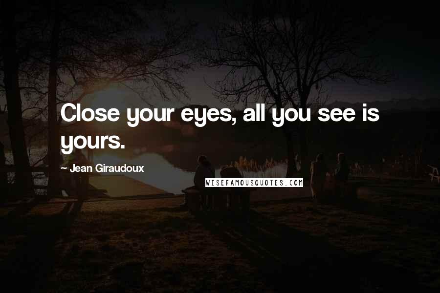 Jean Giraudoux Quotes: Close your eyes, all you see is yours.