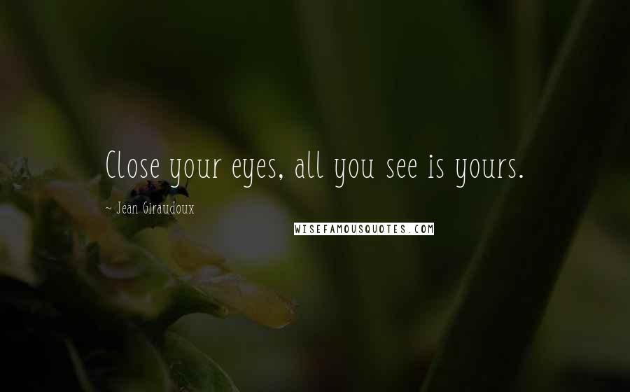 Jean Giraudoux Quotes: Close your eyes, all you see is yours.