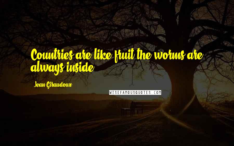 Jean Giraudoux Quotes: Countries are like fruit-the worms are always inside.