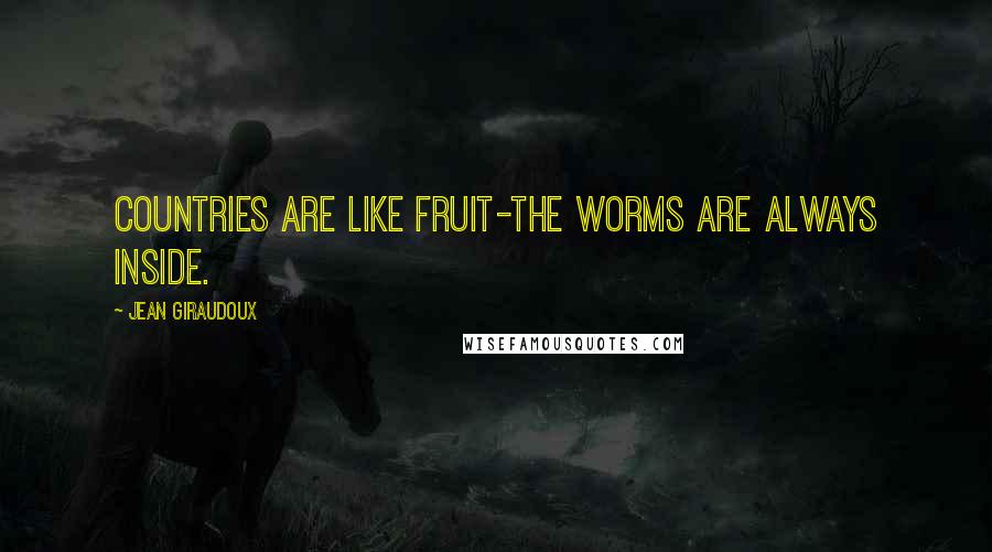 Jean Giraudoux Quotes: Countries are like fruit-the worms are always inside.