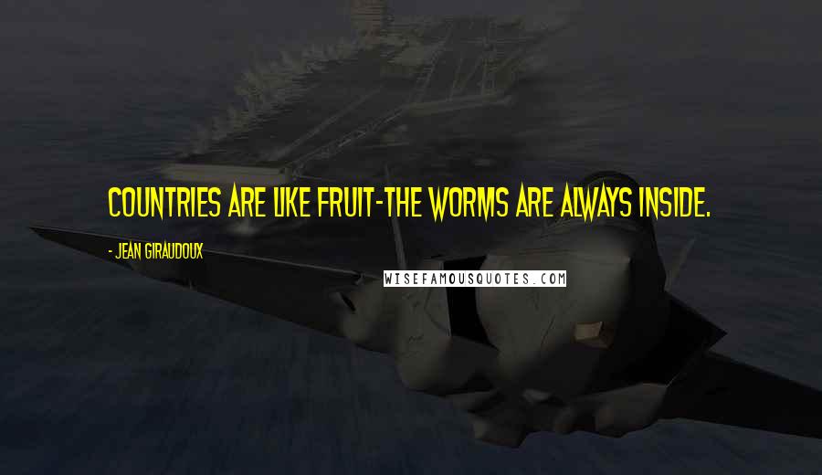 Jean Giraudoux Quotes: Countries are like fruit-the worms are always inside.