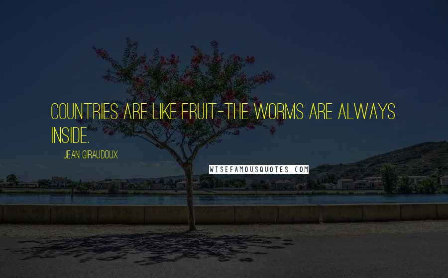Jean Giraudoux Quotes: Countries are like fruit-the worms are always inside.
