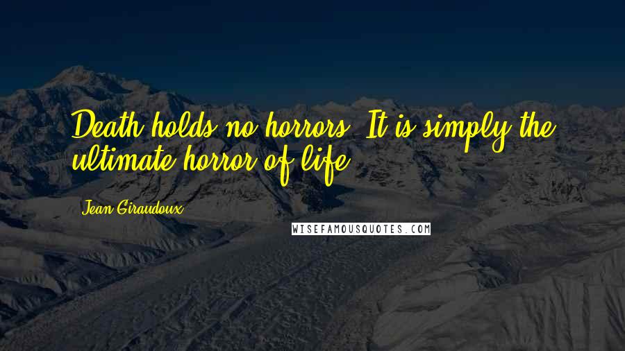 Jean Giraudoux Quotes: Death holds no horrors. It is simply the ultimate horror of life.
