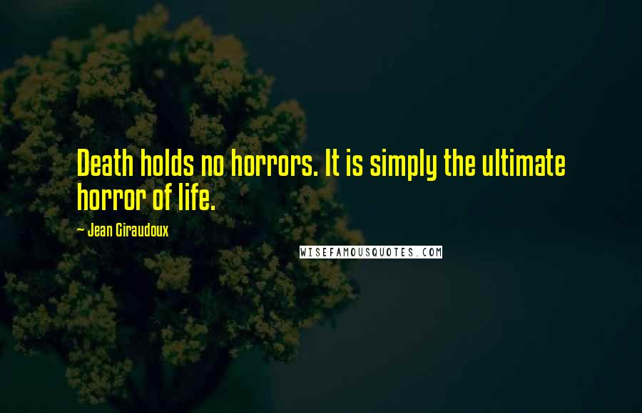 Jean Giraudoux Quotes: Death holds no horrors. It is simply the ultimate horror of life.