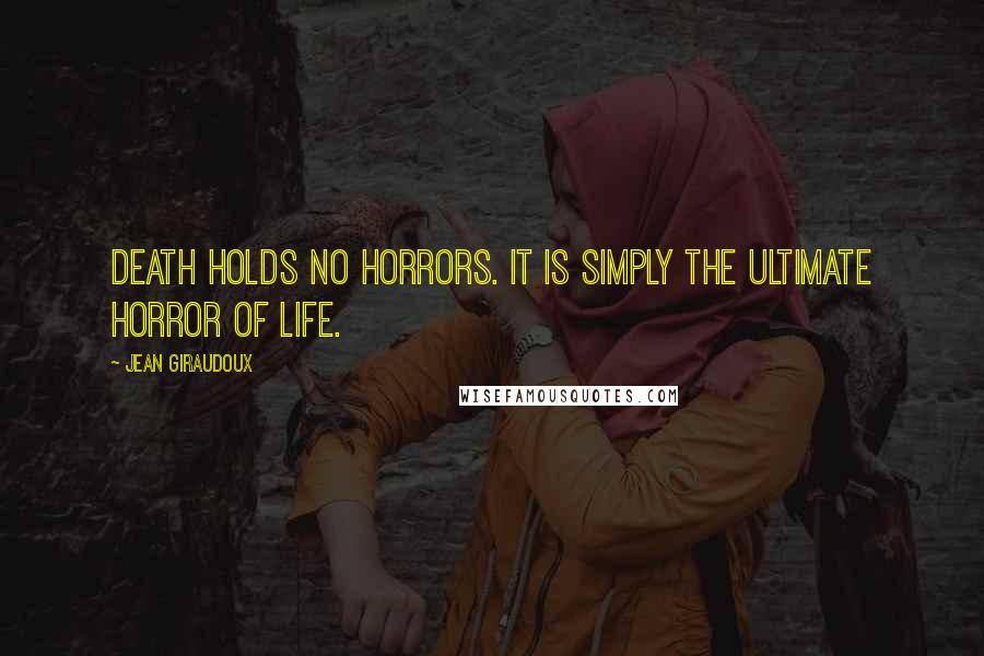 Jean Giraudoux Quotes: Death holds no horrors. It is simply the ultimate horror of life.
