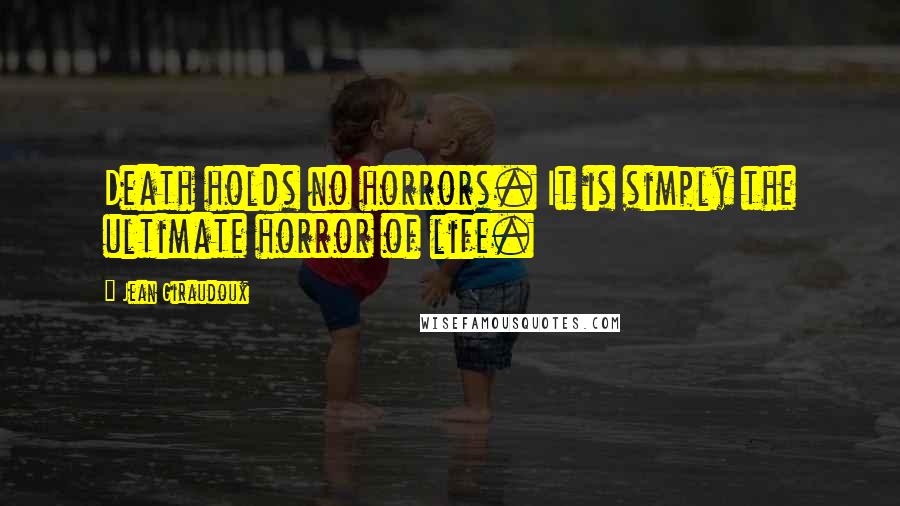 Jean Giraudoux Quotes: Death holds no horrors. It is simply the ultimate horror of life.