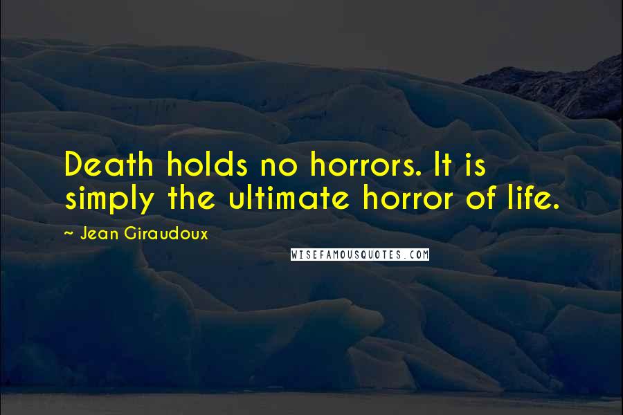 Jean Giraudoux Quotes: Death holds no horrors. It is simply the ultimate horror of life.