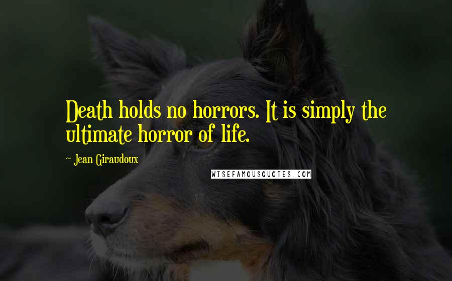 Jean Giraudoux Quotes: Death holds no horrors. It is simply the ultimate horror of life.