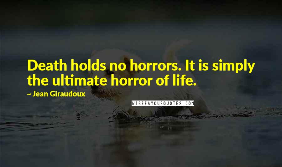 Jean Giraudoux Quotes: Death holds no horrors. It is simply the ultimate horror of life.