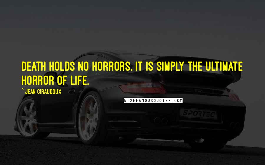 Jean Giraudoux Quotes: Death holds no horrors. It is simply the ultimate horror of life.