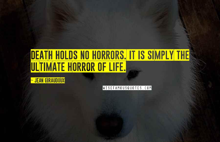Jean Giraudoux Quotes: Death holds no horrors. It is simply the ultimate horror of life.