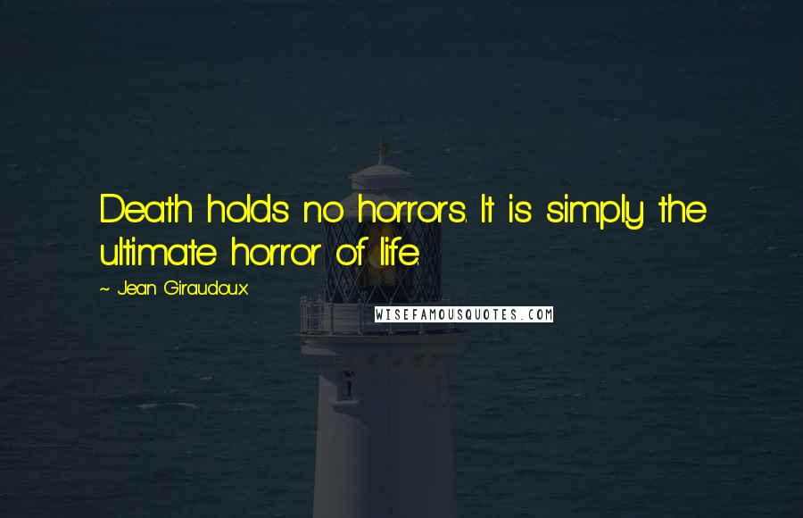 Jean Giraudoux Quotes: Death holds no horrors. It is simply the ultimate horror of life.