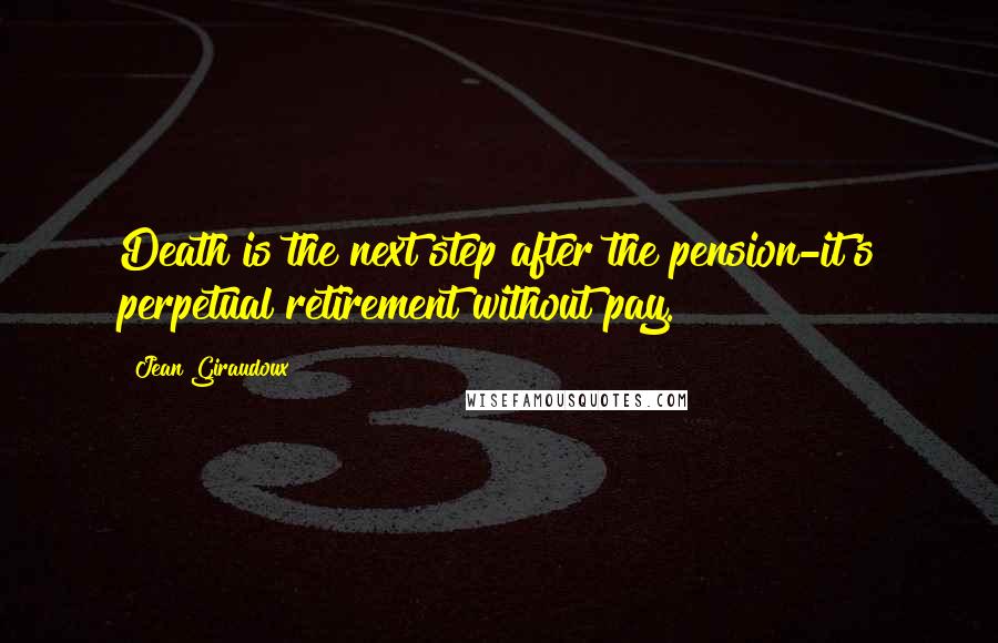 Jean Giraudoux Quotes: Death is the next step after the pension-it's perpetual retirement without pay.