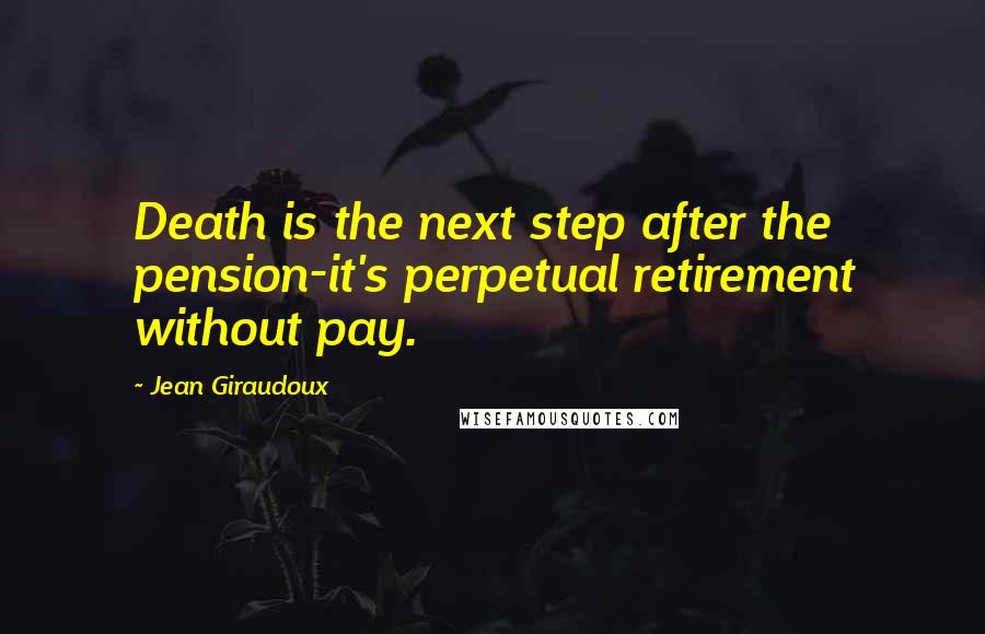 Jean Giraudoux Quotes: Death is the next step after the pension-it's perpetual retirement without pay.