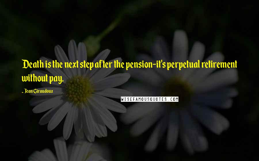 Jean Giraudoux Quotes: Death is the next step after the pension-it's perpetual retirement without pay.