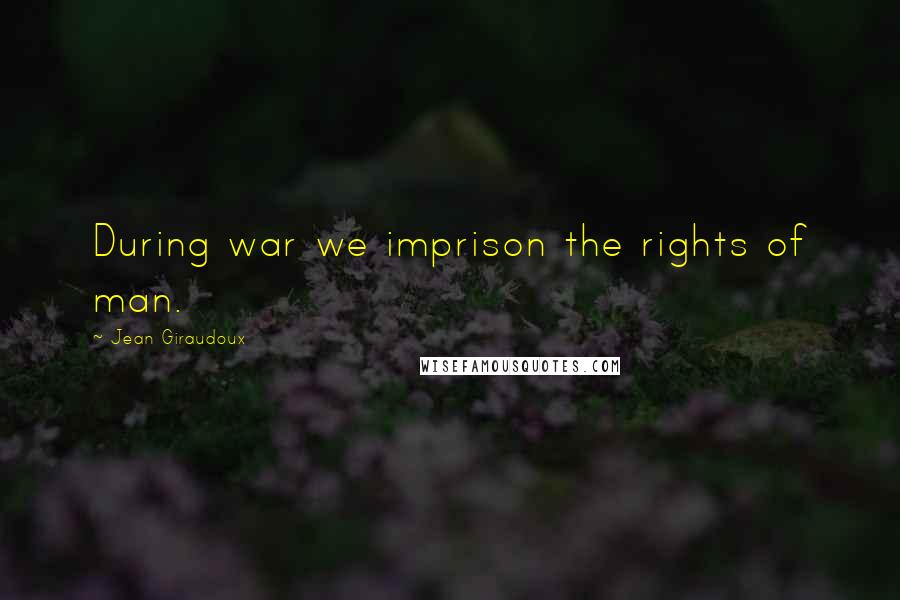 Jean Giraudoux Quotes: During war we imprison the rights of man.