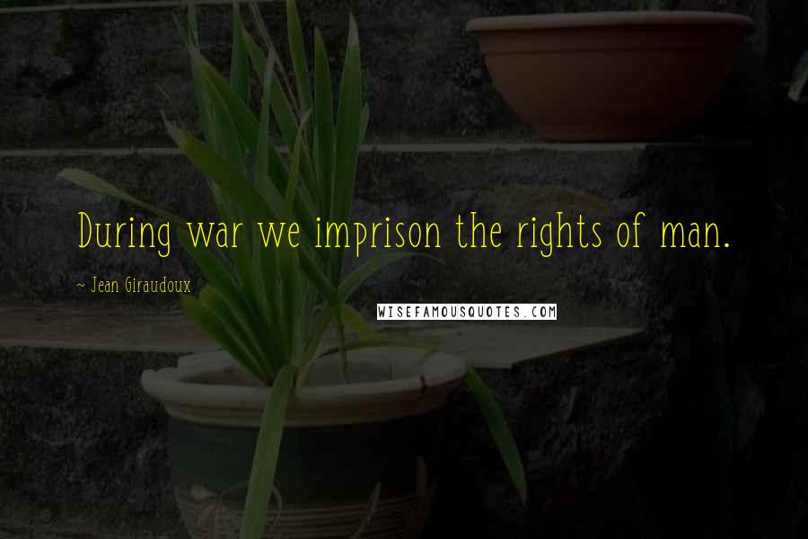 Jean Giraudoux Quotes: During war we imprison the rights of man.