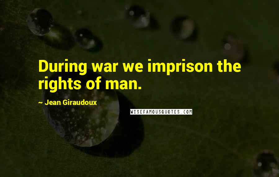 Jean Giraudoux Quotes: During war we imprison the rights of man.