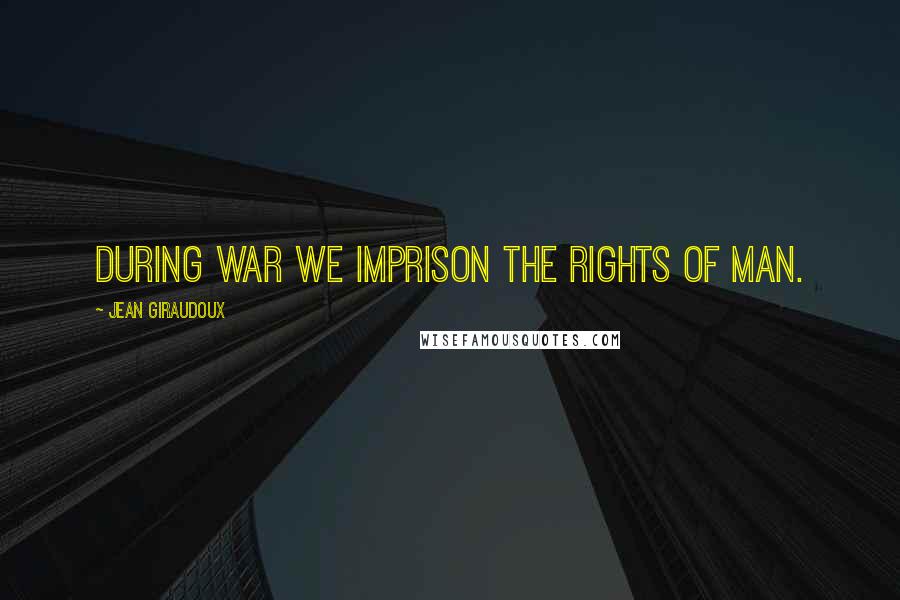 Jean Giraudoux Quotes: During war we imprison the rights of man.