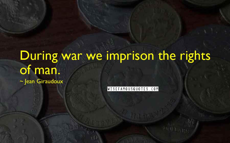 Jean Giraudoux Quotes: During war we imprison the rights of man.