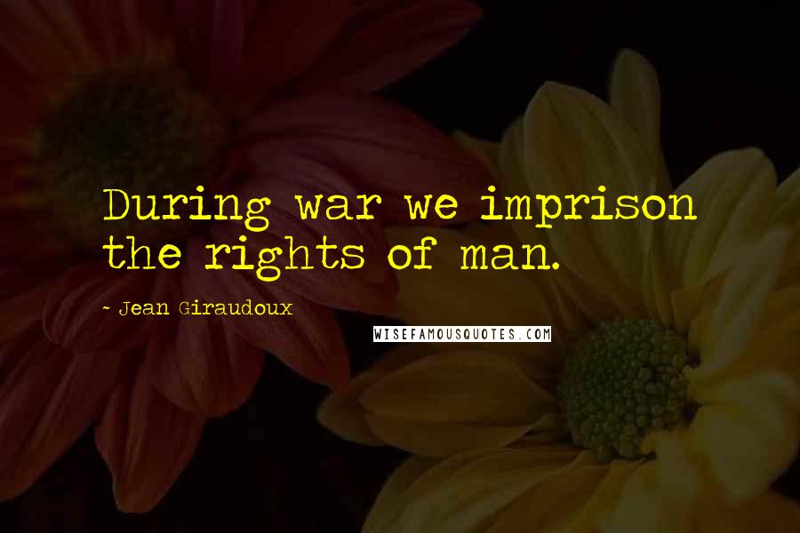 Jean Giraudoux Quotes: During war we imprison the rights of man.