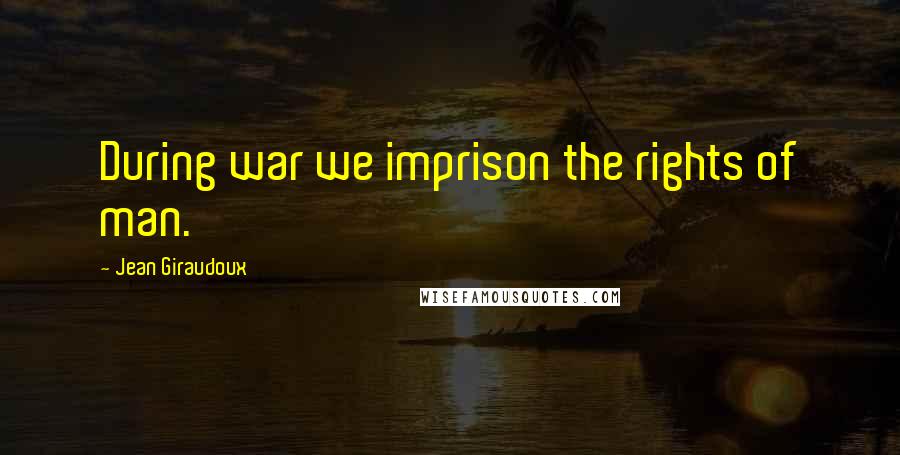 Jean Giraudoux Quotes: During war we imprison the rights of man.