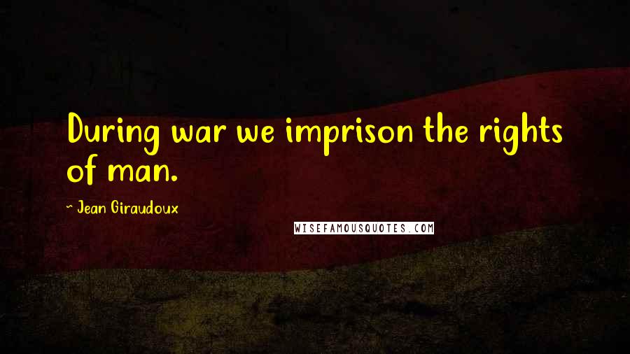 Jean Giraudoux Quotes: During war we imprison the rights of man.