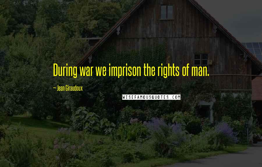 Jean Giraudoux Quotes: During war we imprison the rights of man.