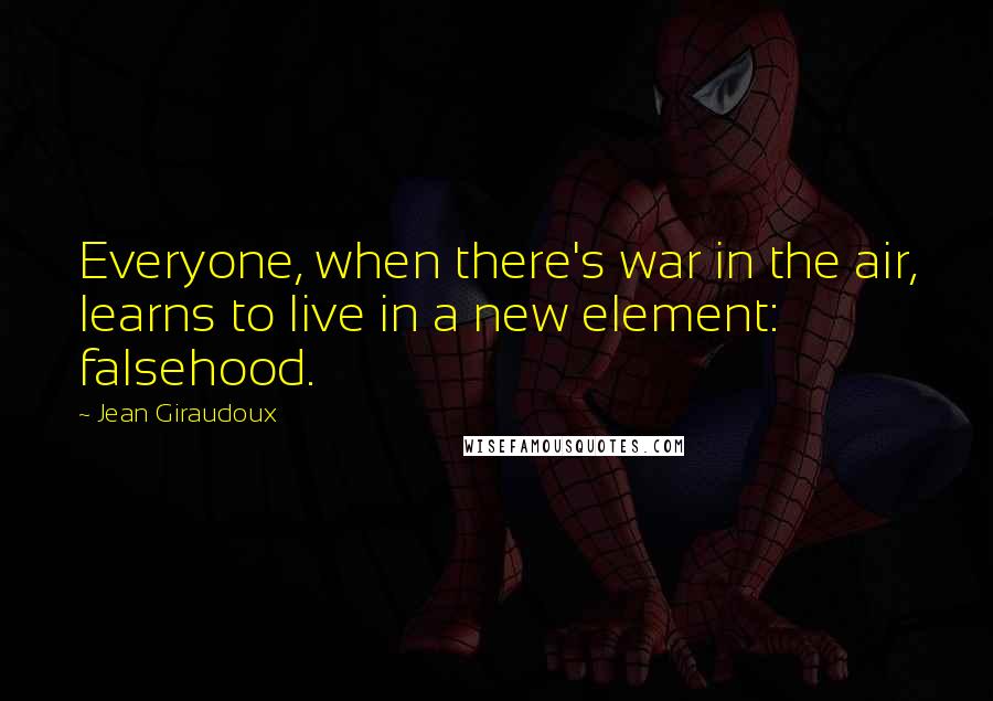 Jean Giraudoux Quotes: Everyone, when there's war in the air, learns to live in a new element: falsehood.