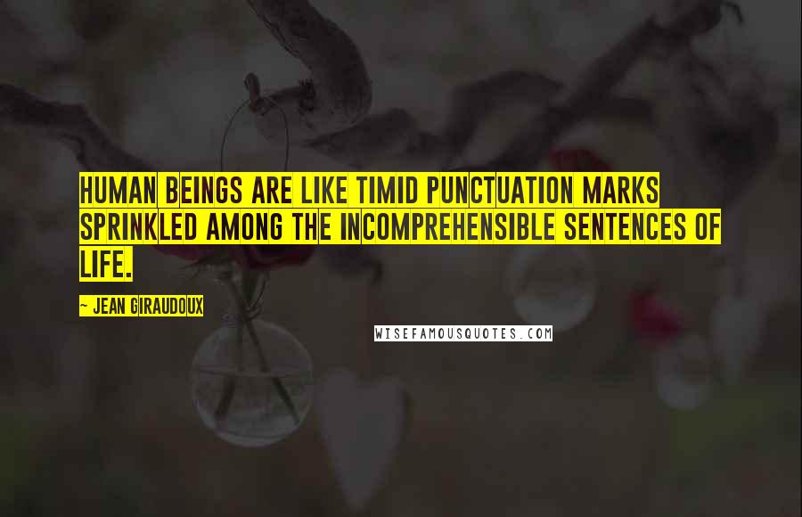 Jean Giraudoux Quotes: Human beings are like timid punctuation marks sprinkled among the incomprehensible sentences of life.