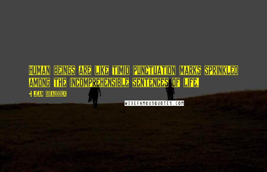 Jean Giraudoux Quotes: Human beings are like timid punctuation marks sprinkled among the incomprehensible sentences of life.