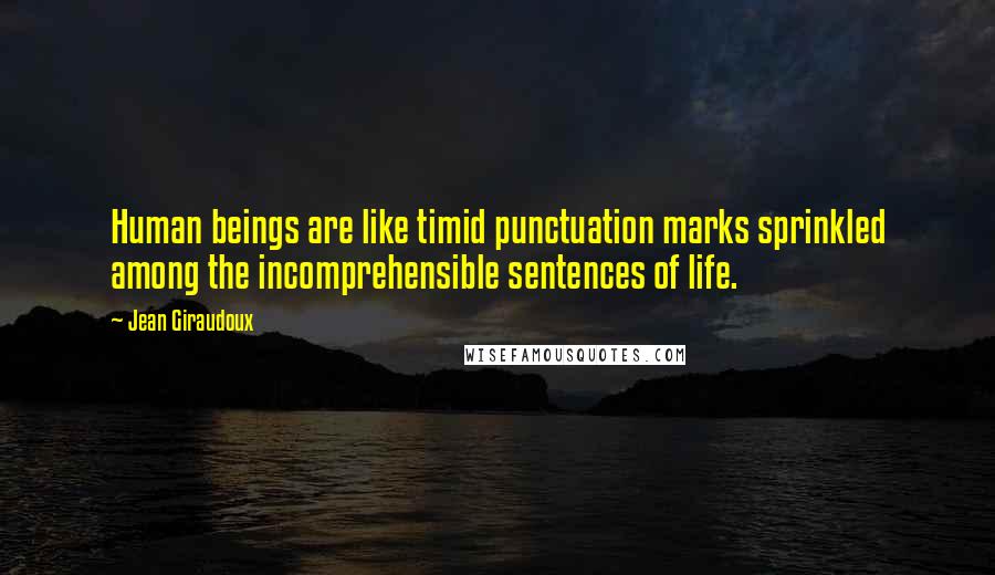 Jean Giraudoux Quotes: Human beings are like timid punctuation marks sprinkled among the incomprehensible sentences of life.