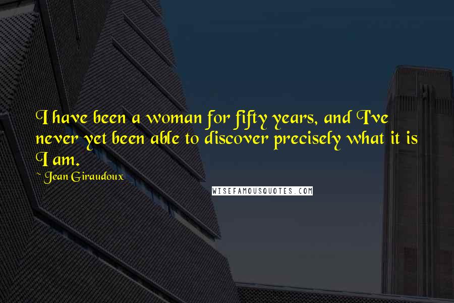 Jean Giraudoux Quotes: I have been a woman for fifty years, and I've never yet been able to discover precisely what it is I am.