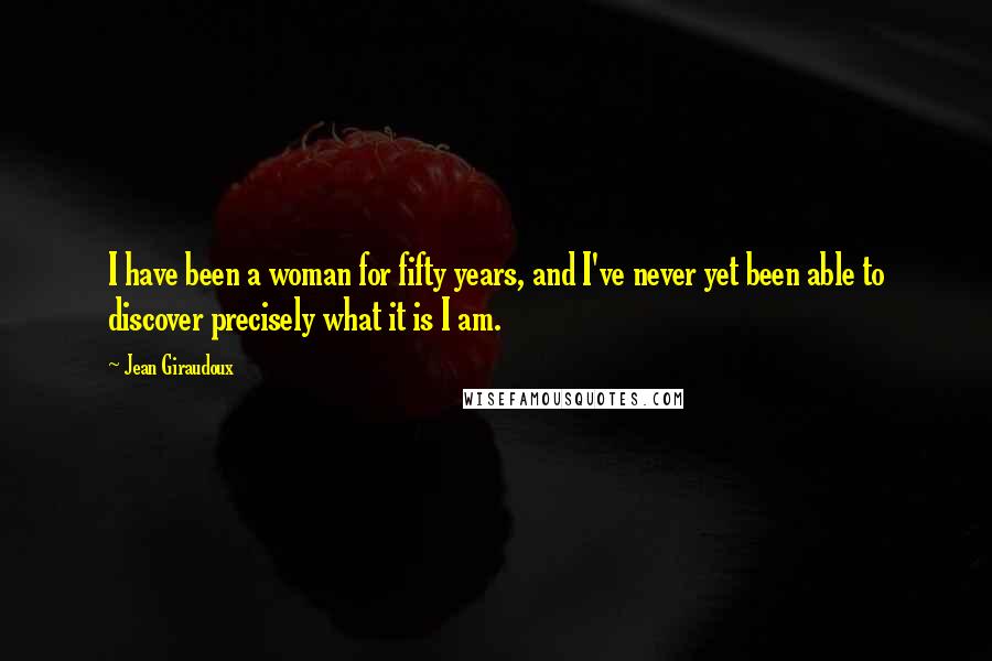 Jean Giraudoux Quotes: I have been a woman for fifty years, and I've never yet been able to discover precisely what it is I am.