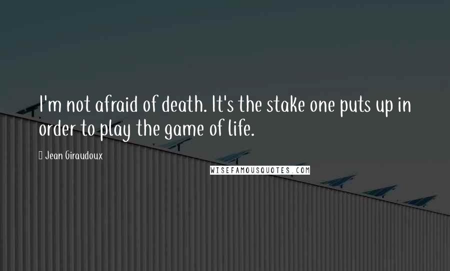 Jean Giraudoux Quotes: I'm not afraid of death. It's the stake one puts up in order to play the game of life.