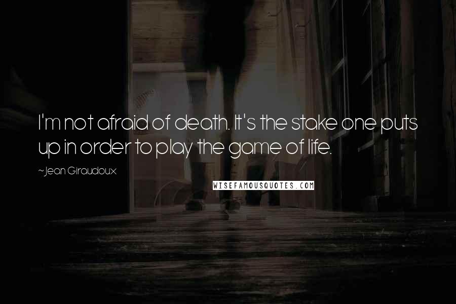 Jean Giraudoux Quotes: I'm not afraid of death. It's the stake one puts up in order to play the game of life.