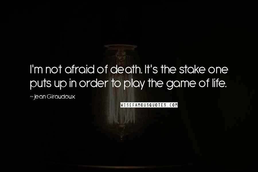 Jean Giraudoux Quotes: I'm not afraid of death. It's the stake one puts up in order to play the game of life.