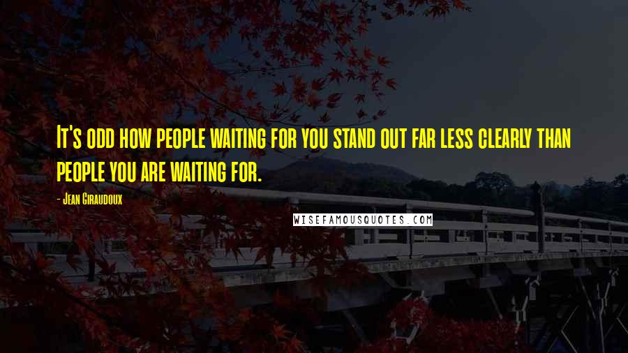 Jean Giraudoux Quotes: It's odd how people waiting for you stand out far less clearly than people you are waiting for.