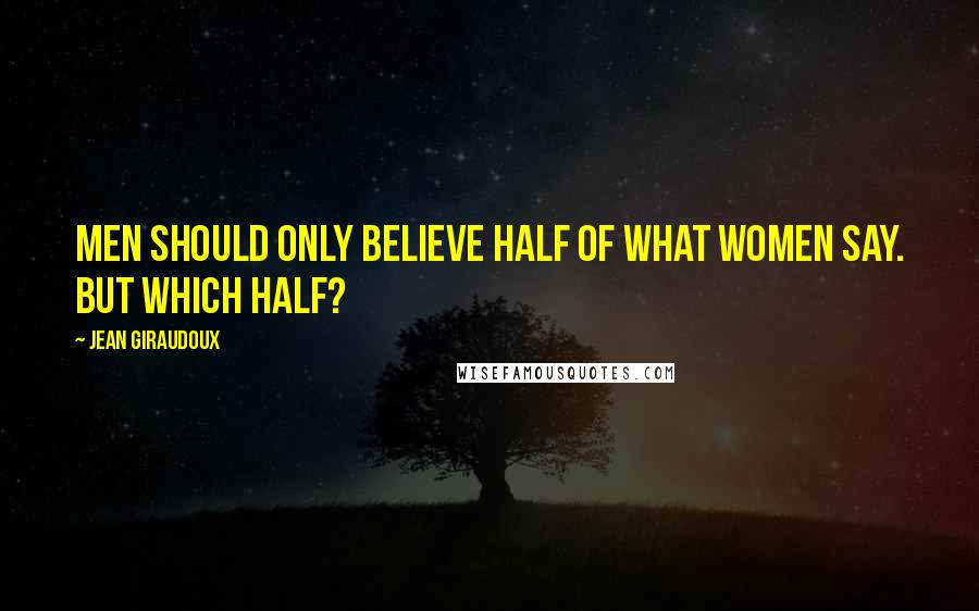 Jean Giraudoux Quotes: Men should only believe half of what women say. But which half?