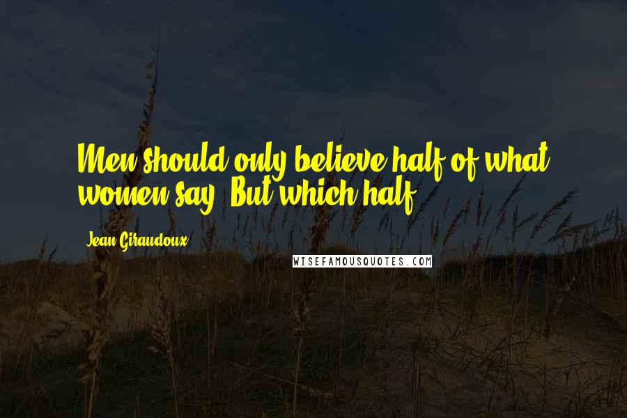 Jean Giraudoux Quotes: Men should only believe half of what women say. But which half?