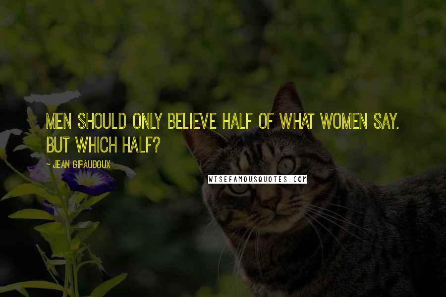Jean Giraudoux Quotes: Men should only believe half of what women say. But which half?